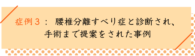 例３： 腰椎分離症と診断され、手術まで提案をされた事例